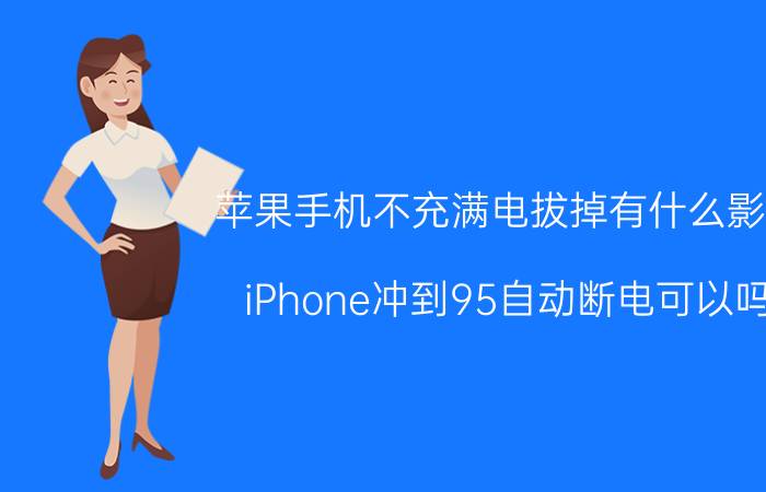 苹果手机不充满电拔掉有什么影响 iPhone冲到95自动断电可以吗？